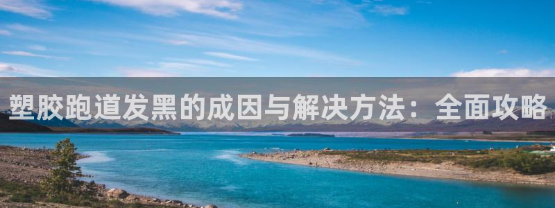 z6尊龙凯时：塑胶跑道发黑的成因与解决方法：全面攻略