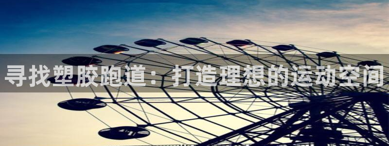 尊龙coming to my own：寻找塑胶跑道：打造理想的运动空间