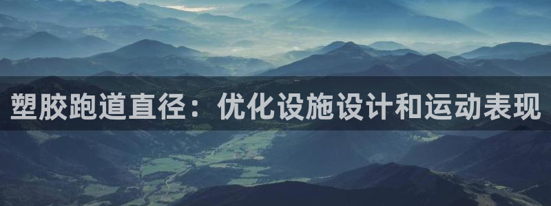 尊龙凯时登陆：塑胶跑道直径：优化设施设计和运动表现