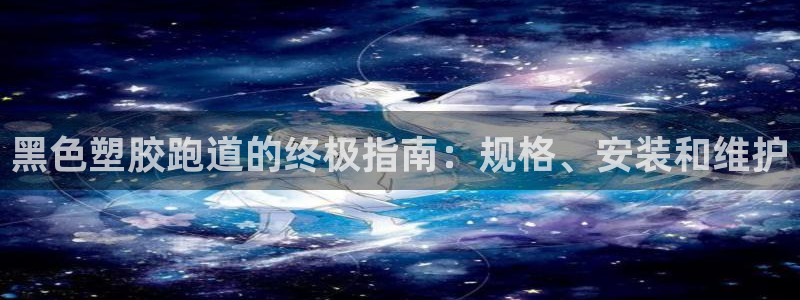 尊龙凯时电竞：黑色塑胶跑道的终极指南：规格、安装和维护