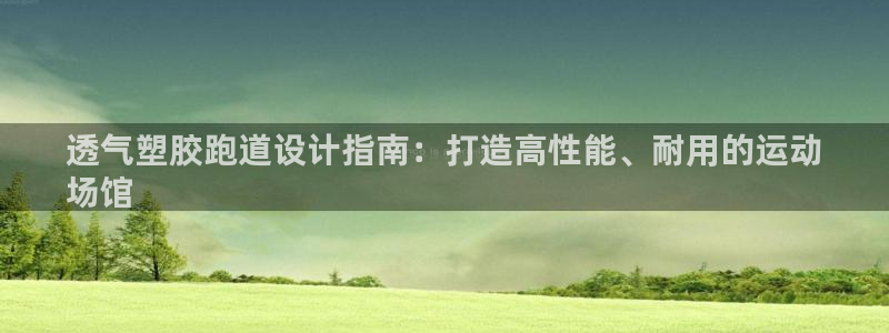 凯时效果怎么样：透气塑胶跑道设计指南：打造高性能、耐用的运动
场馆
