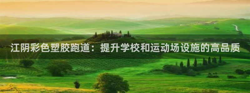 尊龙d88现金关注ag发财网：江阴彩色塑胶跑道：提升学校和运动场设施的高品质
