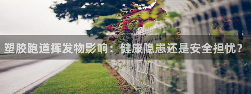 凯时k88最新：塑胶跑道挥发物影响：健康隐患还是安全担忧？
