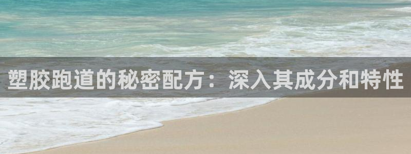 尊龙凯时赢不了：塑胶跑道的秘密配方：深入其成分和特性