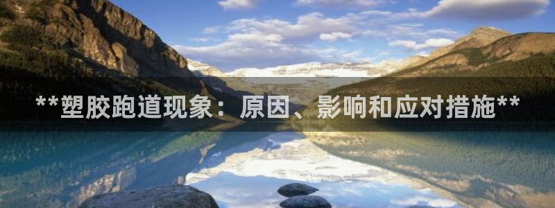 凯时k66官网登录：**塑胶跑道现象：原因、影响和应对措施**
