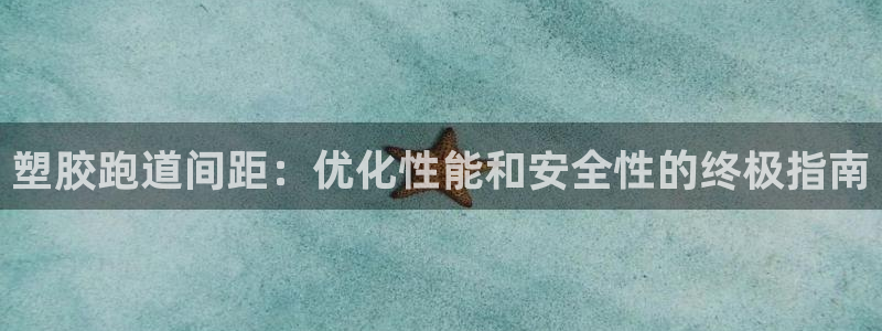 尊龙凯时白家乐：塑胶跑道间距：优化性能和安全性的终极指南