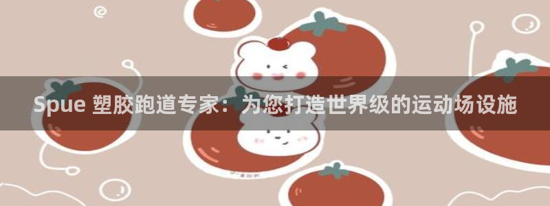 尊龙凯时美金能提取吗：Spue 塑胶跑道专家：为您打造世界级的运动场设施