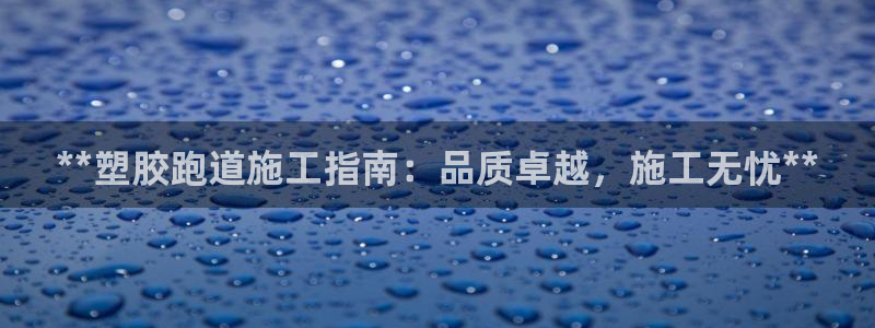 尊龙凯时注册入口：**塑胶跑道施工指南：品质卓越，施工无忧**