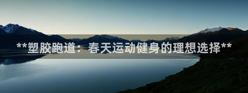 尊龙平台登录：**塑胶跑道：春天运动健身的理想选择**