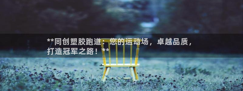 d88尊龙手机客户端下载：**同创塑胶跑道：您的运动场，卓越品质，
打造冠军之路！**