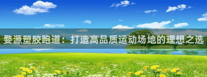 尊龙凯时网站登录：婺源塑胶跑道：打造高品质运动场地的理想之选