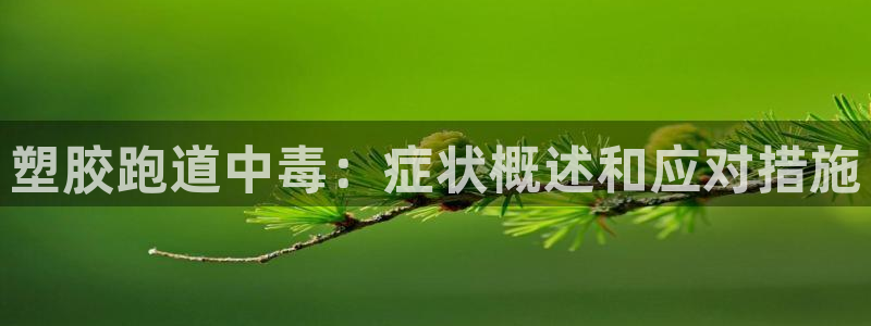 尊龙凯时人生就是搏技术实力：塑胶跑道中毒：症状概述和应对措施