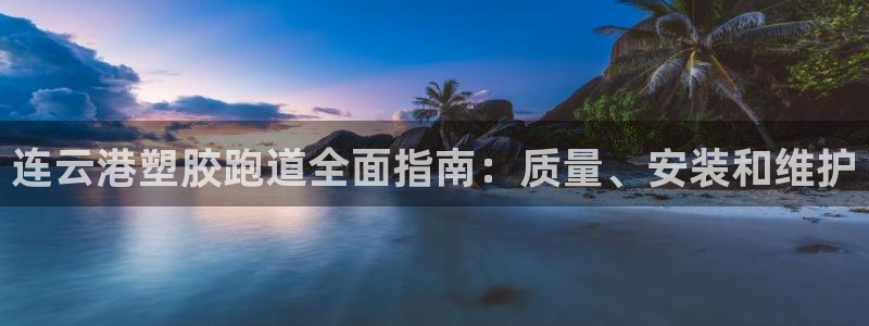 下载尊龙app：连云港塑胶跑道全面指南：质量、安装和维护