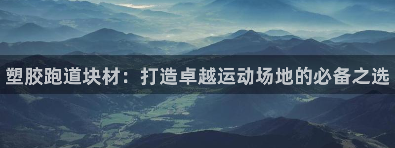 尊龙软件下载：塑胶跑道块材：打造卓越运动场地的必备之