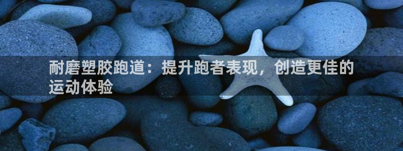 凯时k66官网登录：耐磨塑胶跑道：提升跑者表现，创造