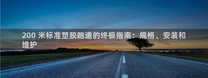 凯时登录：200 米标准塑胶跑道的终极指南：规格、安装和
维护