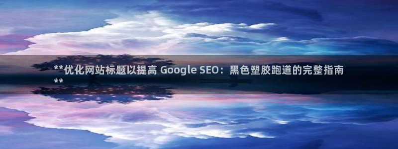 尊龙网址苹果版下载：**优化网站标题以提高 Goog