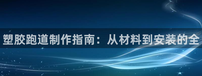 凯时APP官网首页：塑胶跑道制作指南：从材料到安装的全