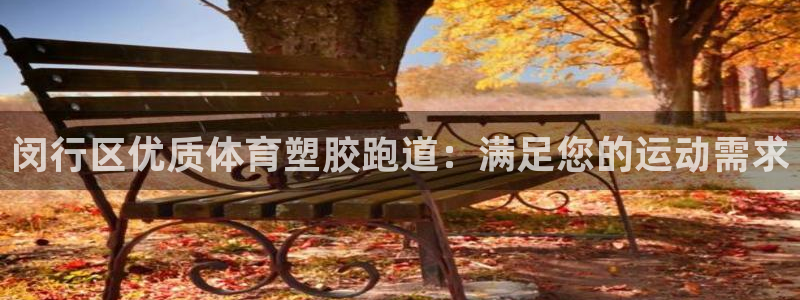 尊龙凯时官网首页：闵行区优质体育塑胶跑道：满足您的运动需求