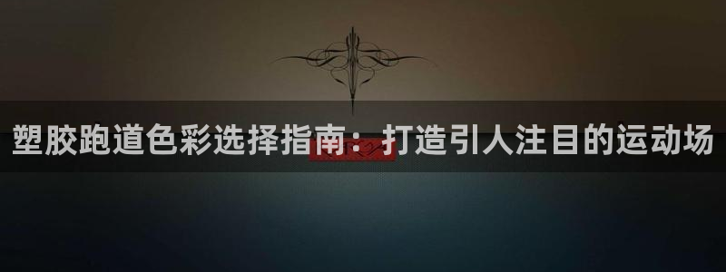 尊龙网址是选访问zd207：塑胶跑道色彩选择指南：打造引人注目的运动场