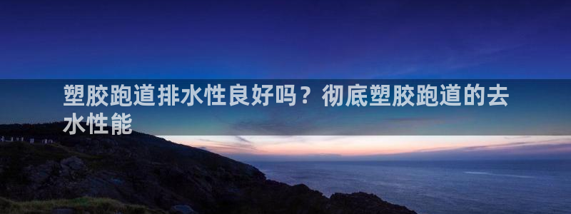 尊龙凯时平台信誉怎样：塑胶跑道排水性良好吗？彻底塑胶