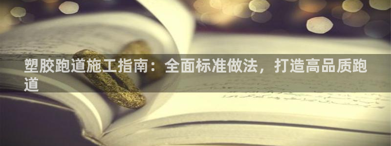 凯时官网手机版首页：塑胶跑道施工指南：全面标准做法，打造高品质跑
道