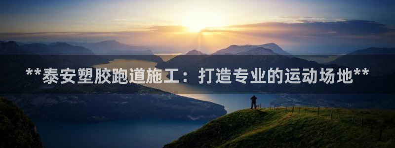 尊龙人生就是博ag：**泰安塑胶跑道施工：打造专业的运动场地**