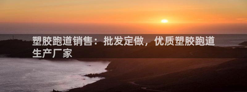 尊龙凯时-人生就是博中国官网首页：塑胶跑道销售：批发定做，优质塑胶跑道
生产厂家