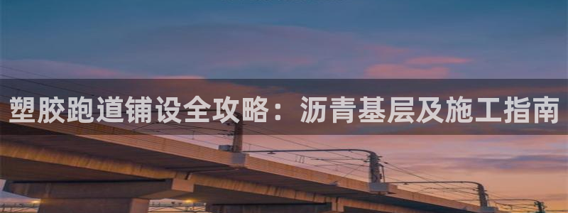 尊龙凯时的钱能退回来吗：塑胶跑道铺设全攻略：沥青基层及施工指南