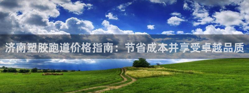 尊龙凯时存款不上分：济南塑胶跑道价格指南：节省成本并享受卓越品质