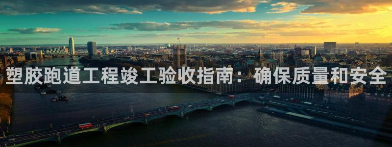 尊龙凯时提现不了：塑胶跑道工程竣工验收指南：确保质量