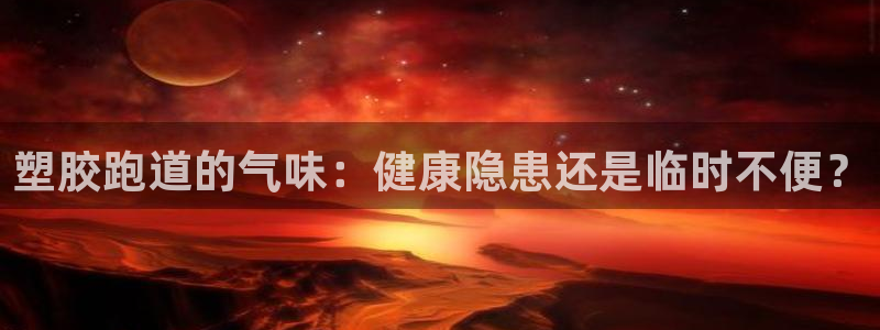 AG尊龙注册在线游戏：塑胶跑道的气味：健康隐患还是临时不便？