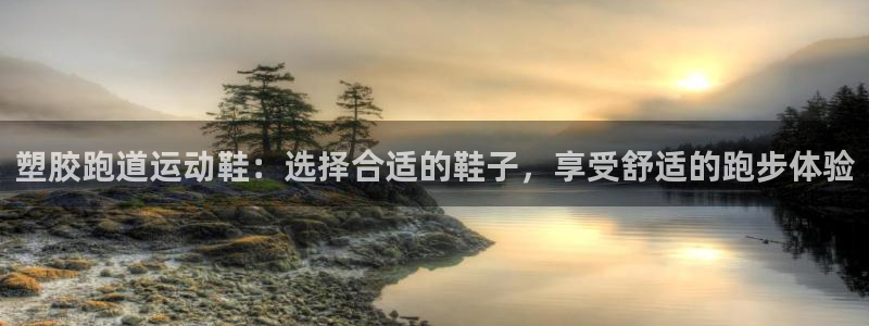 尊龙凯时输钱的原因：塑胶跑道运动鞋：选择合适的鞋子，享受舒适的跑步体验