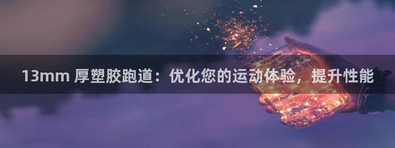 下载凯时AG旗舰厅首页：13mm 厚塑胶跑道：优化您的运动体验，提升性能