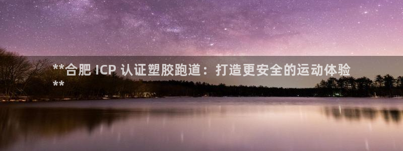 凯时k66会员登录：**合肥 ICP 认证塑胶跑道：打造更安全的运动体验
**