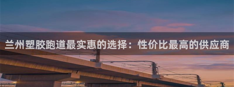 尊龙人生就是博网站：兰州塑胶跑道最实惠的选择：性价比最高的供应商