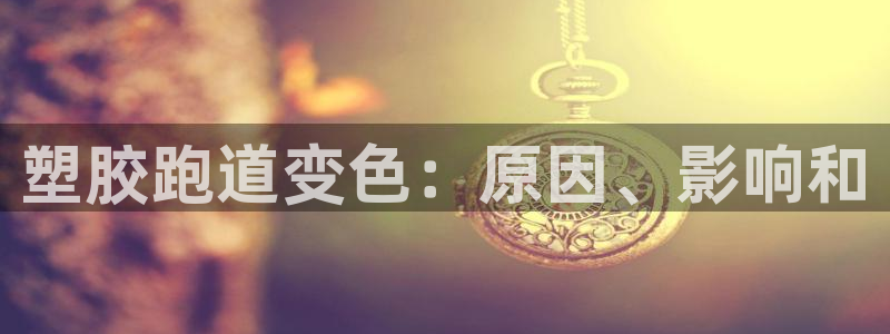 尊龙凯时人生就是搏官：塑胶跑道变色：原因、影响和