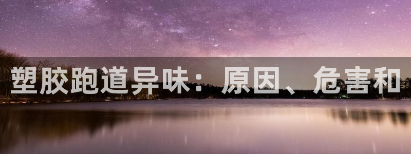 尊龙凯时俱乐部：塑胶跑道异味：原因、危害和