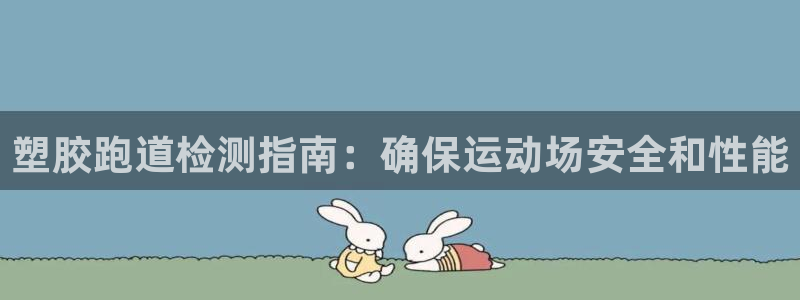 尊龙百度贴吧：塑胶跑道检测指南：确保运动场安全和性能
