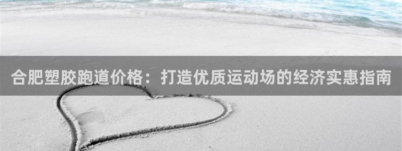 尊龙d88官网登录下载：合肥塑胶跑道价格：打造优质运