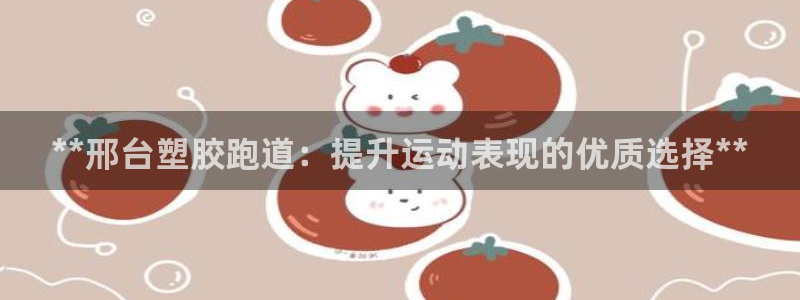 尊龙人生就是博i可靠吗：**邢台塑胶跑道：提升运动表现的优质选择**