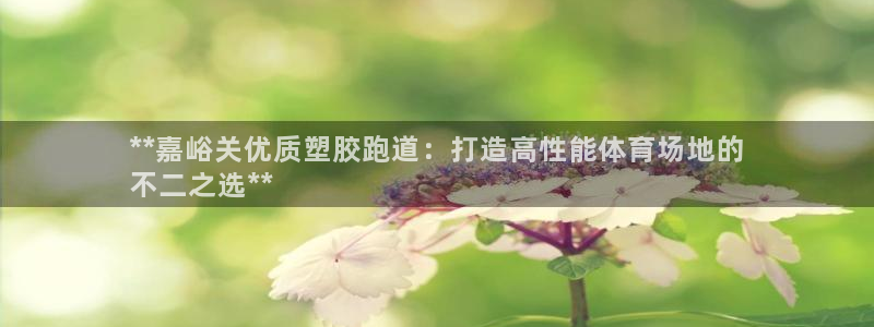 尊龙凯时百家乐手机下载：**嘉峪关优质塑胶跑道：打造高性能体育场地的
不二之选**