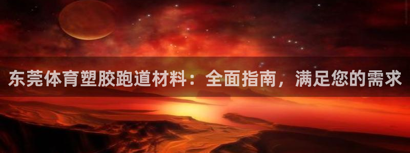 尊龙百度百科：东莞体育塑胶跑道材料：全面指南，满足您