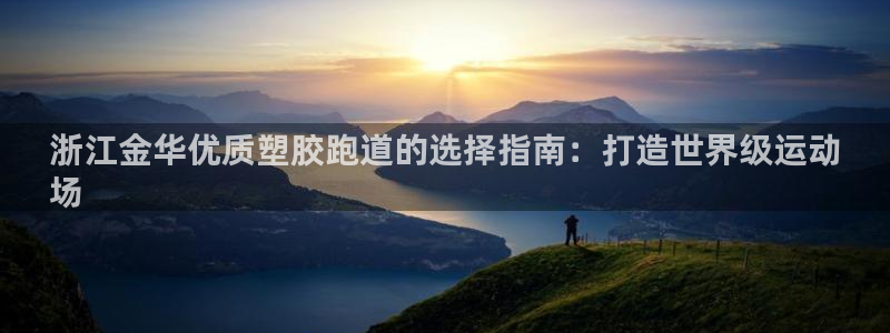 最新凯时官网网址：浙江金华优质塑胶跑道的选择指南：打造世界级运动
场