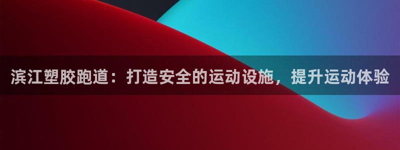 尊龙凯时品牌介绍：滨江塑胶跑道：打造安全的运动设施，