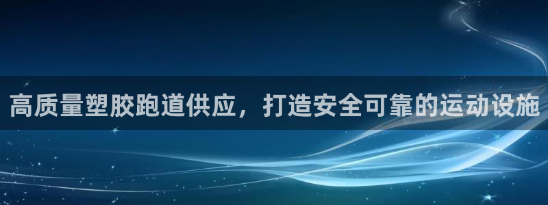 尊龙凯时人生就博：高质量塑胶跑道供应，打造安全可靠的