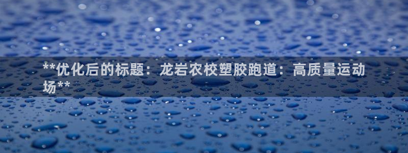 尊龙凯时z6官网：**优化后的标题：龙岩农校塑胶跑道：高质量运动
场**