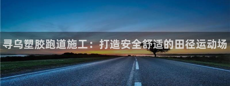 尊龙多少岁：寻乌塑胶跑道施工：打造安全舒适的田径运动