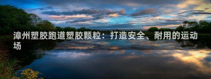 凯时k88最新：漳州塑胶跑道塑胶颗粒：打造安全、耐用的运动
