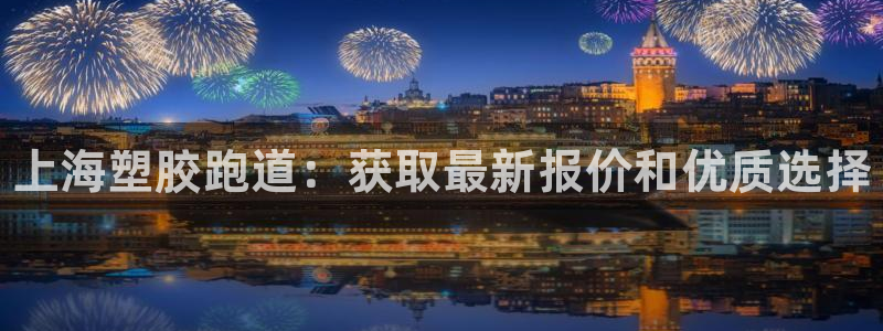 尊龙集团有限公司是国企吗：上海塑胶跑道：获取最新报价和优质选